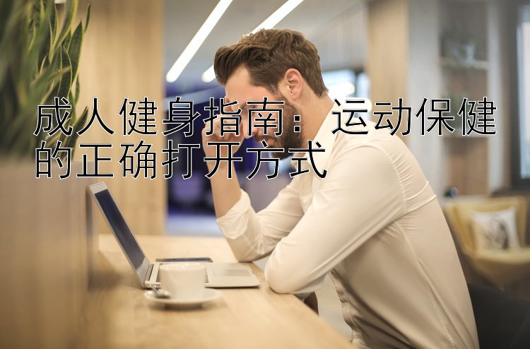 成人健身指南：运动保健的正确打开方式