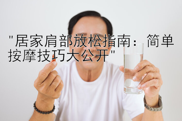 居家肩部放松指南：简单按摩技巧大公开