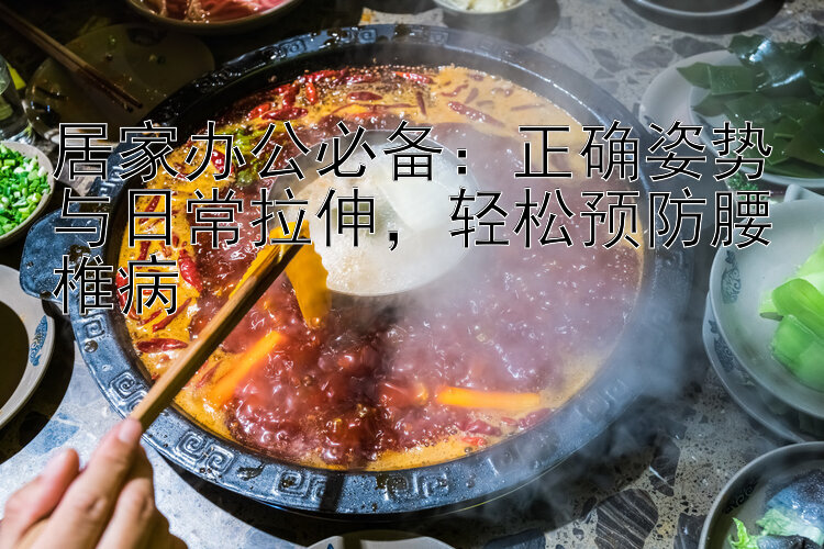 居家办公必备：正确姿势与日常拉伸，轻松预防腰椎病