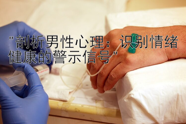 剖析男性心理：识别情绪健康的警示信号