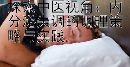 探索中医视角：内分泌失调的调理策略与实践