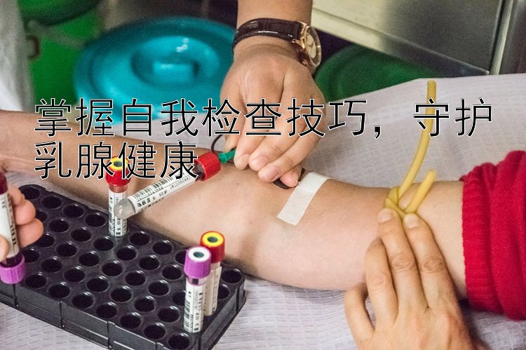 掌握自我检查技巧，守护乳腺健康