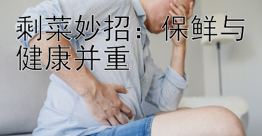 剩菜妙招：保鲜与健康并重