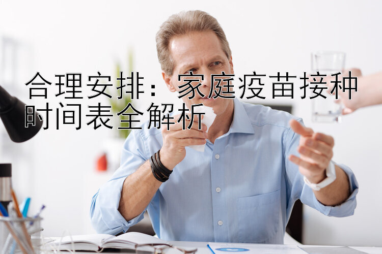 合理安排：家庭疫苗接种时间表全解析