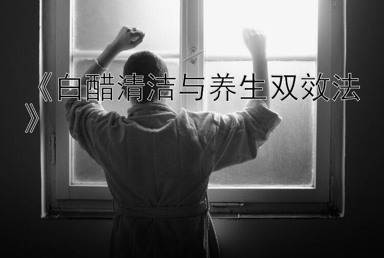 《白醋清洁与养生双效法》