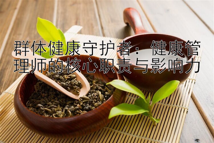 群体健康守护者：健康管理师的核心职责与影响力