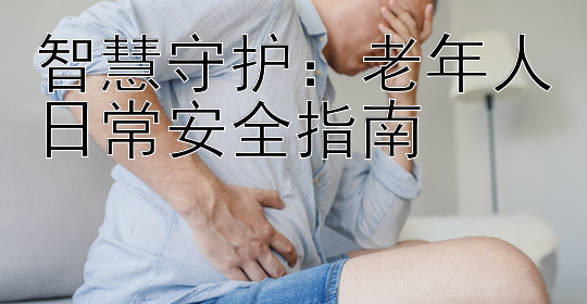 智慧守护：老年人日常安全指南